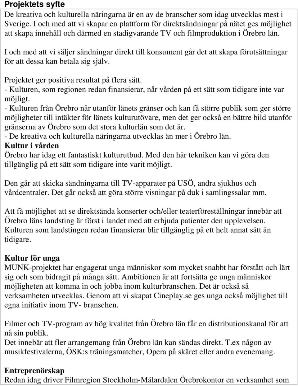 I och med att vi säljer sändningar direkt till konsument går det att skapa förutsättningar för att dessa kan betala sig själv. Projektet ger positiva resultat på flera sätt.