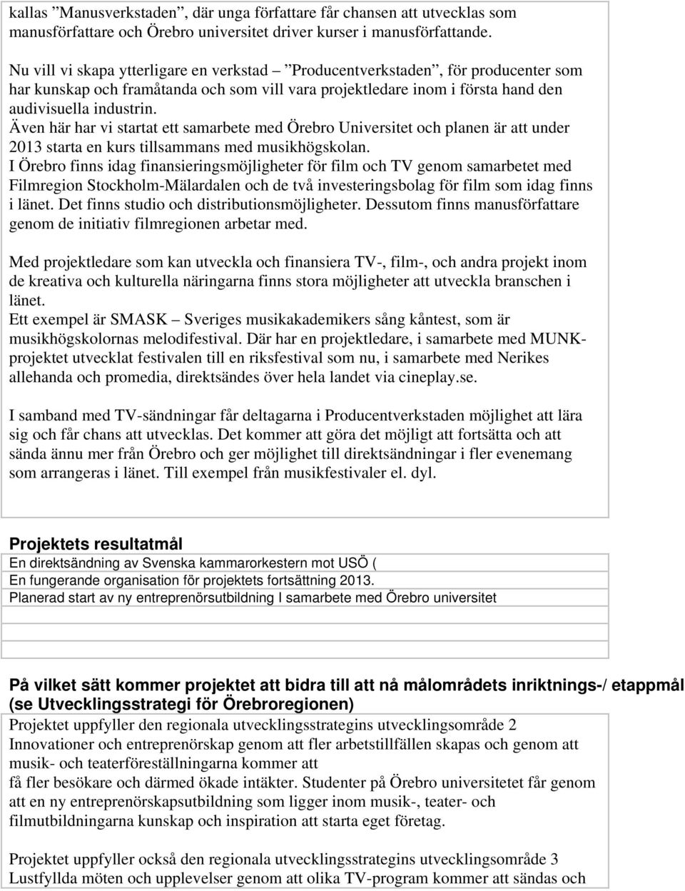 Även här har vi startat ett samarbete med Örebro Universitet och planen är att under 213 starta en kurs tillsammans med musikhögskolan.