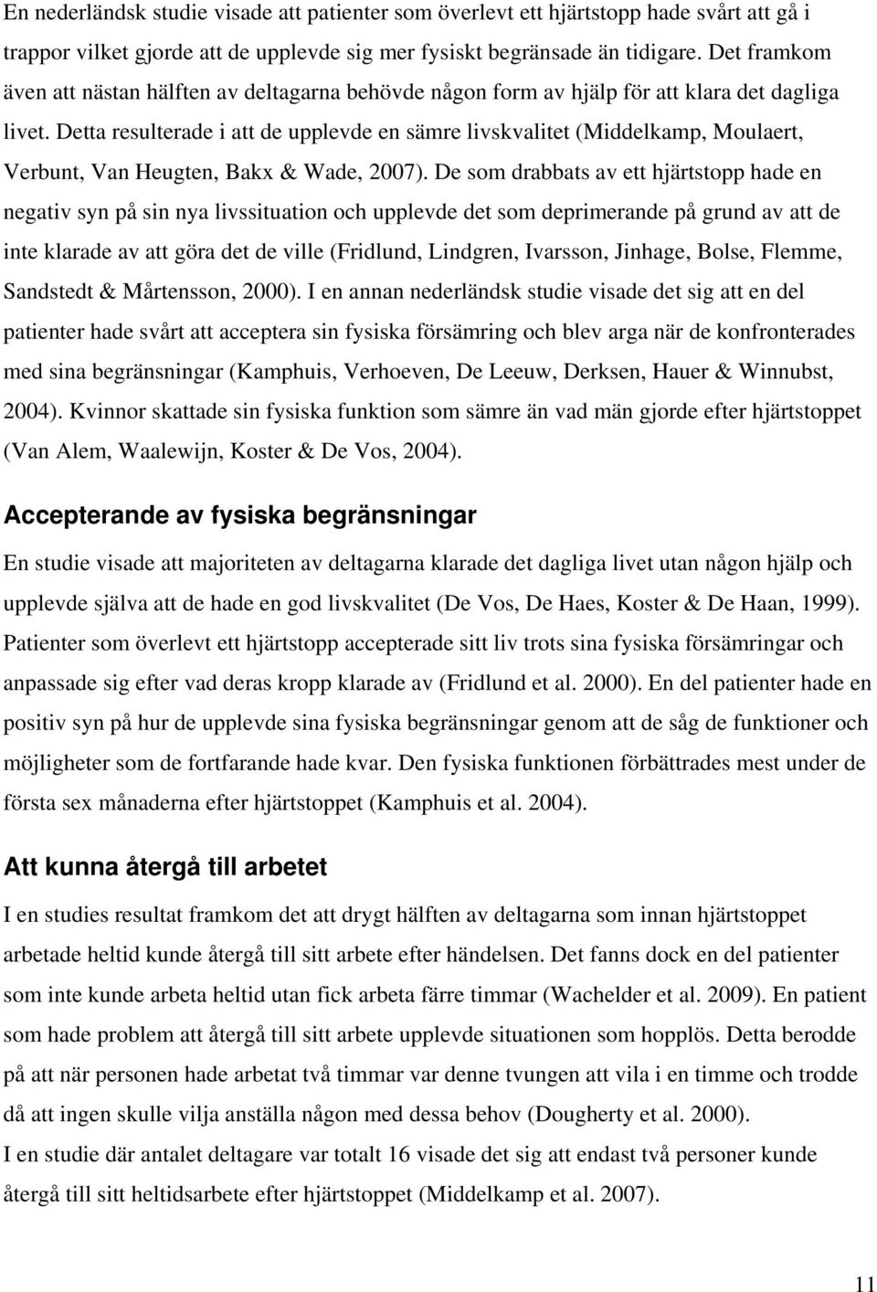 Detta resulterade i att de upplevde en sämre livskvalitet (Middelkamp, Moulaert, Verbunt, Van Heugten, Bakx & Wade, 2007).