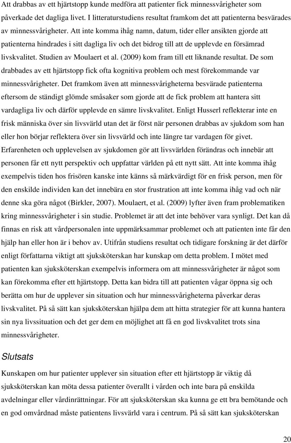 Att inte komma ihåg namn, datum, tider eller ansikten gjorde att patienterna hindrades i sitt dagliga liv och det bidrog till att de upplevde en försämrad livskvalitet. Studien av Moulaert et al.