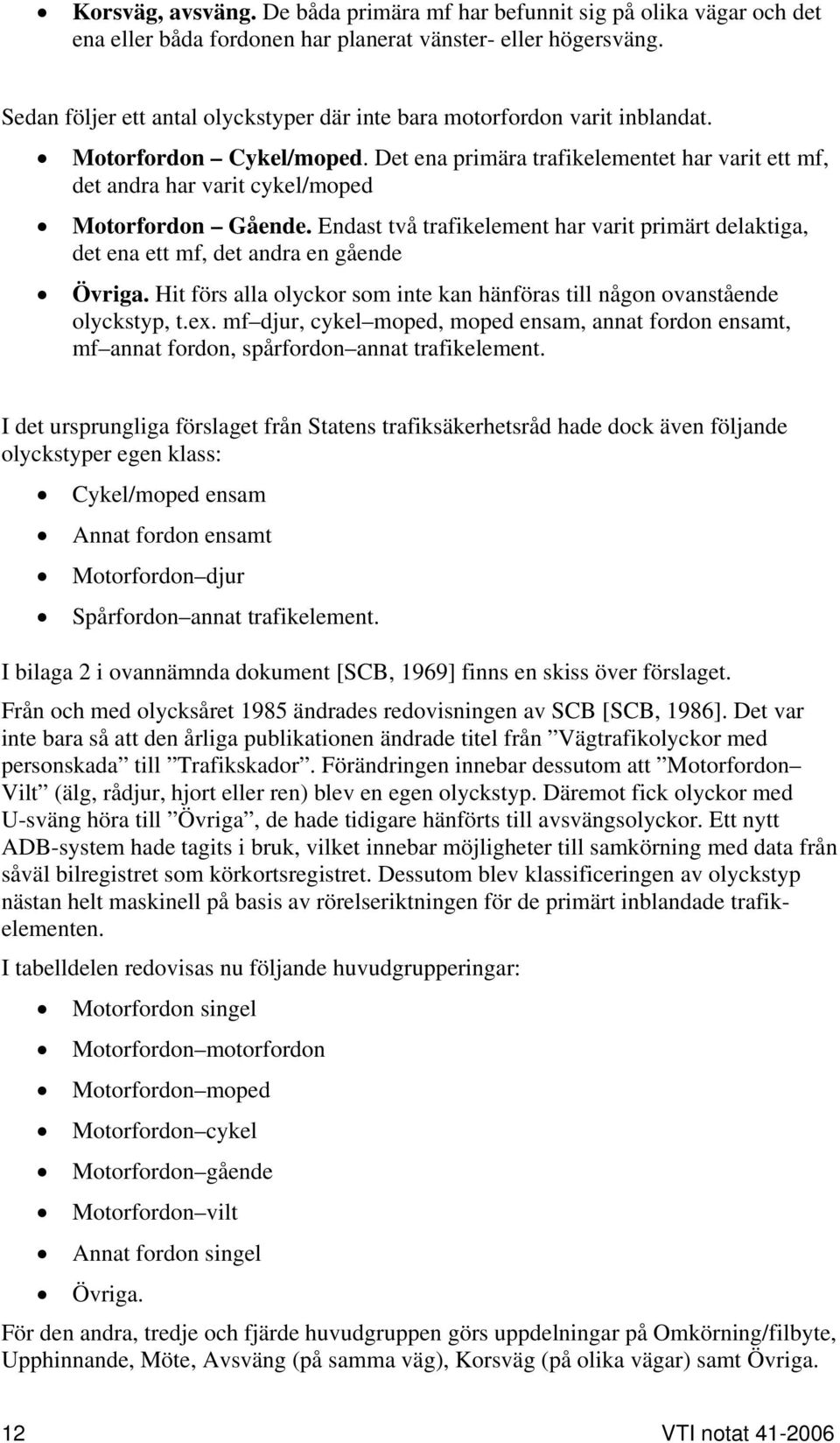 Det ena primära trafikelementet har varit ett mf, det andra har varit cykel/moped Motorfordon Gående. Endast två trafikelement har varit primärt delaktiga, det ena ett mf, det andra en gående Övriga.