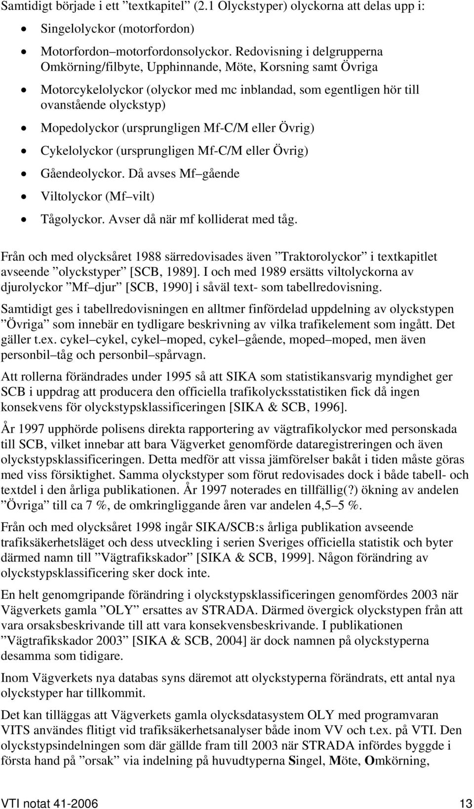 (ursprungligen Mf-C/M eller Övrig) Cykelolyckor (ursprungligen Mf-C/M eller Övrig) Gåendeolyckor. Då avses Mf gående Viltolyckor (Mf vilt) Tågolyckor. Avser då när mf kolliderat med tåg.