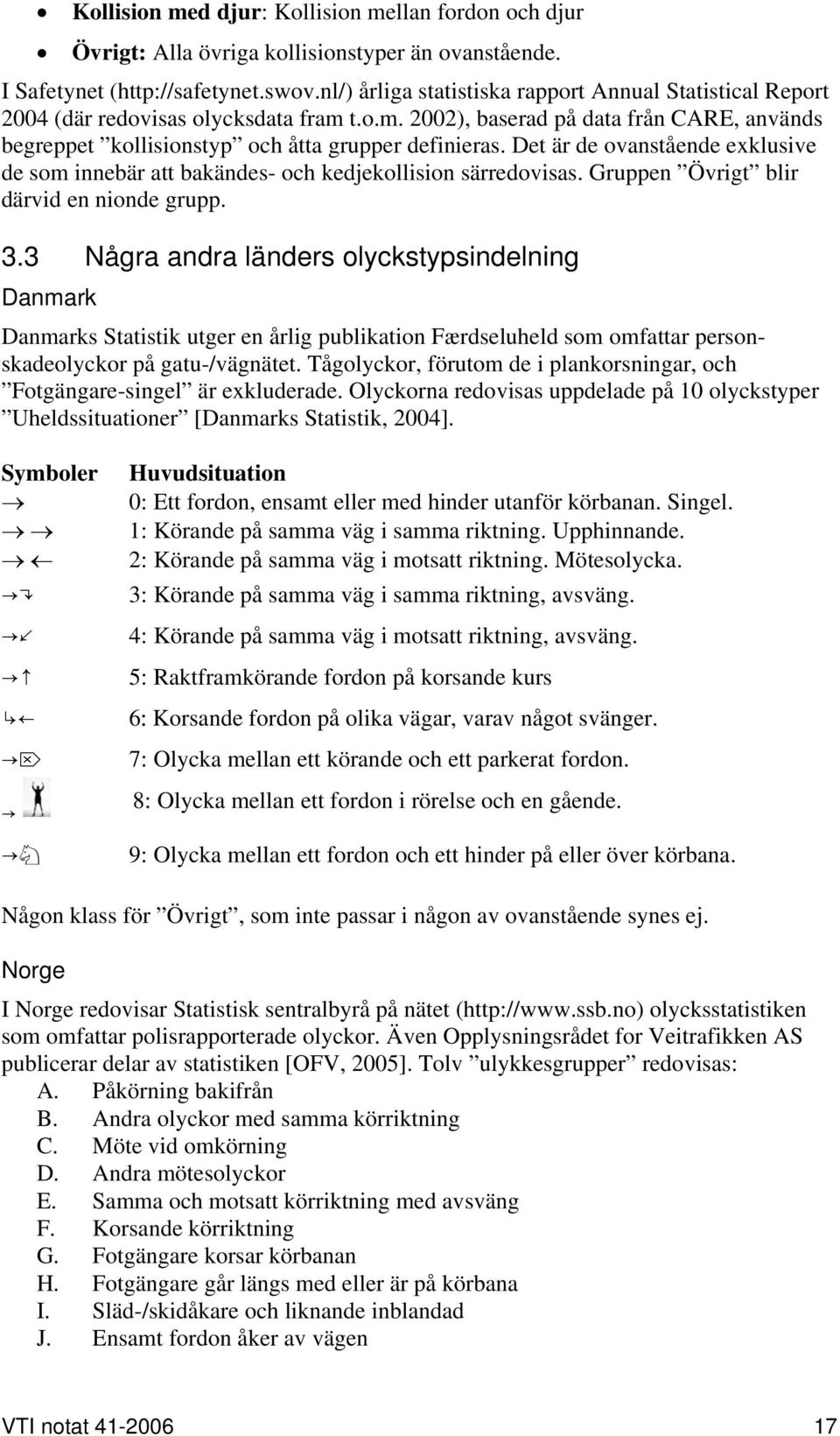 Det är de ovanstående exklusive de som innebär att bakändes- och kedjekollision särredovisas. Gruppen Övrigt blir därvid en nionde grupp. 3.