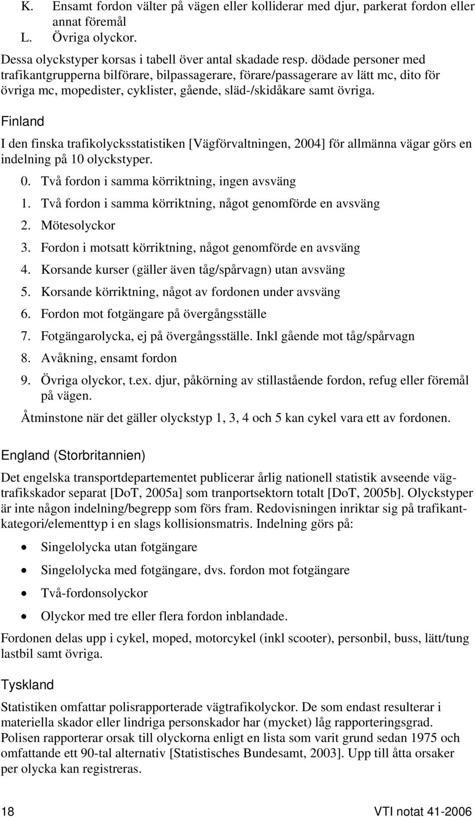 Finland I den finska trafikolycksstatistiken [Vägförvaltningen, 2004] för allmänna vägar görs en indelning på 10 olyckstyper. 0. Två fordon i samma körriktning, ingen avsväng 1.