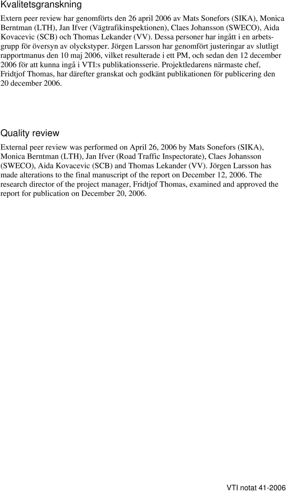 Jörgen Larsson har genomfört justeringar av slutligt rapportmanus den 10 maj 2006, vilket resulterade i ett PM, och sedan den 12 december 2006 för att kunna ingå i VTI:s publikationsserie.