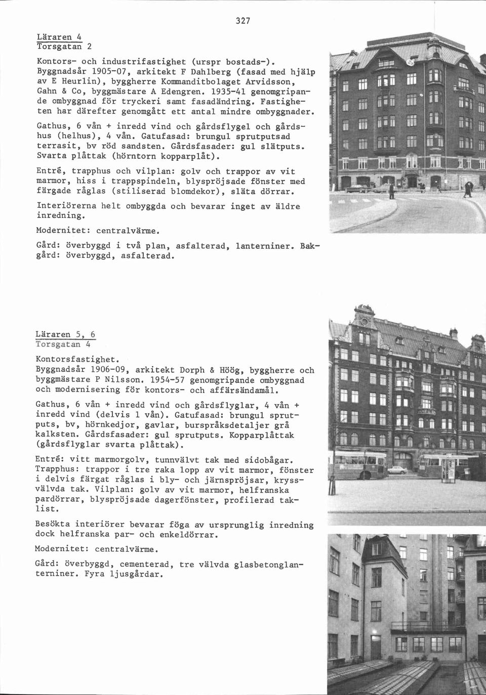1935-41 genomgripande ombyggnad för tryckeri samt fasadändring. Fastigheten har därefter genomgått ett antal mindre ombyggnader.