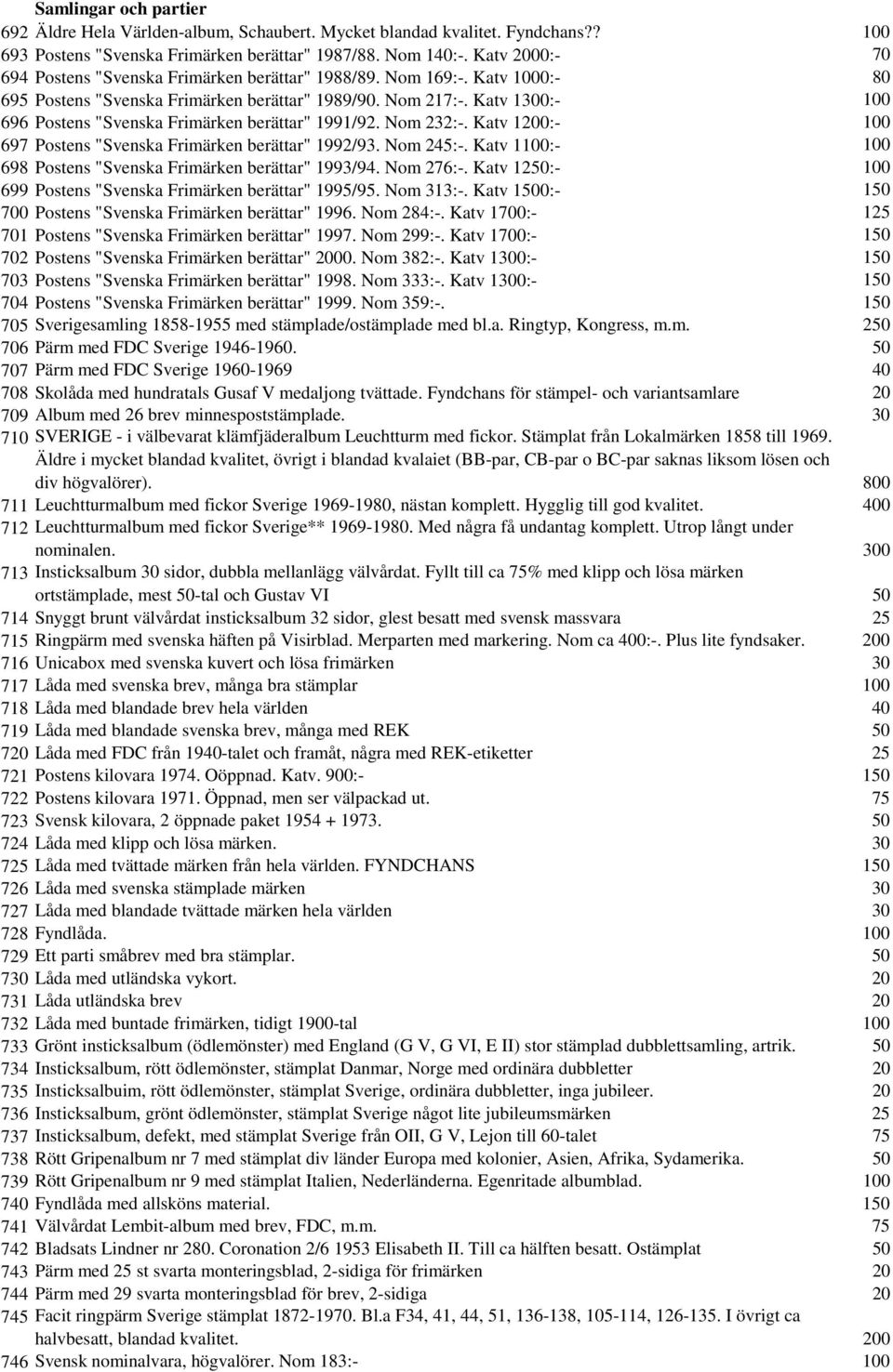 Katv 1300:- 100 696 Postens "Svenska Frimärken berättar" 1991/92. Nom 232:-. Katv 1200:- 100 697 Postens "Svenska Frimärken berättar" 1992/93. Nom 245:-.