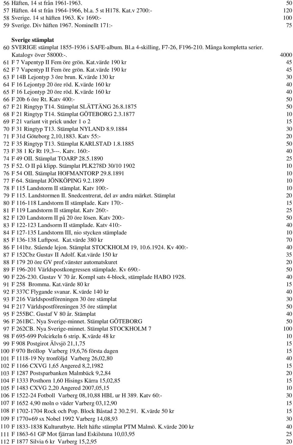 Kat.värde 190 kr 45 62 F 7 Vapentyp II Fem öre grön. Kat.värde 190 kr 45 63 F 14B Lejontyp 3 öre brun. K.värde 130 kr 30 64 F 16 Lejontyp 20 öre röd. K.värde 160 kr 40 65 F 16 Lejontyp 20 öre röd. K.värde 160 kr 40 66 F 20b 6 öre Rt.