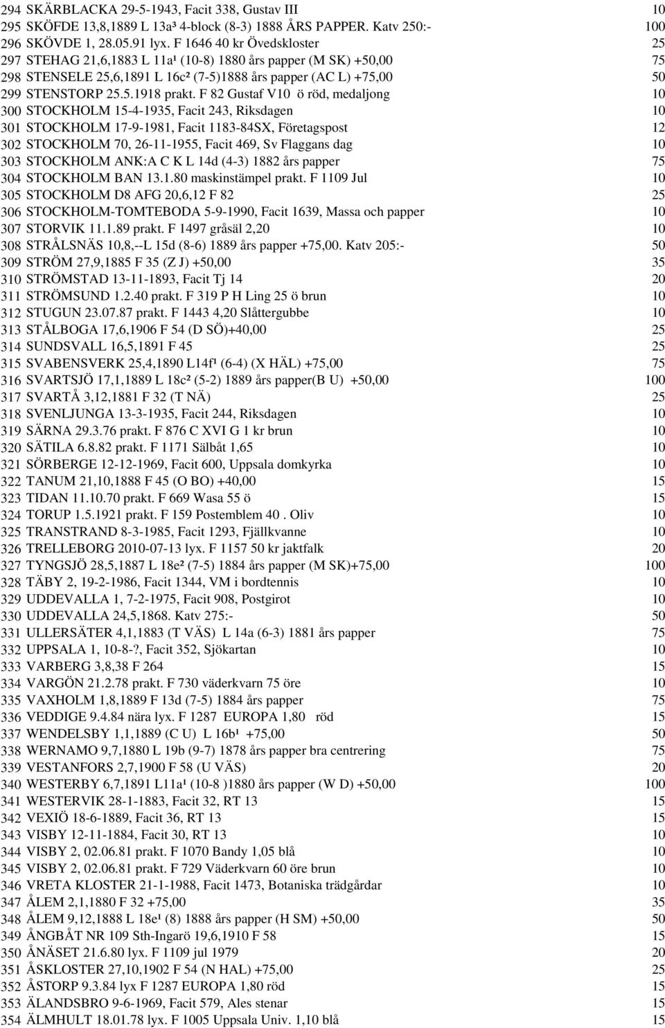 F 82 Gustaf V10 ö röd, medaljong 10 300 STOCKHOLM 15-4-1935, Facit 243, Riksdagen 10 301 STOCKHOLM 17-9-1981, Facit 1183-84SX, Företagspost 12 302 STOCKHOLM 70, 26-11-1955, Facit 469, Sv Flaggans dag