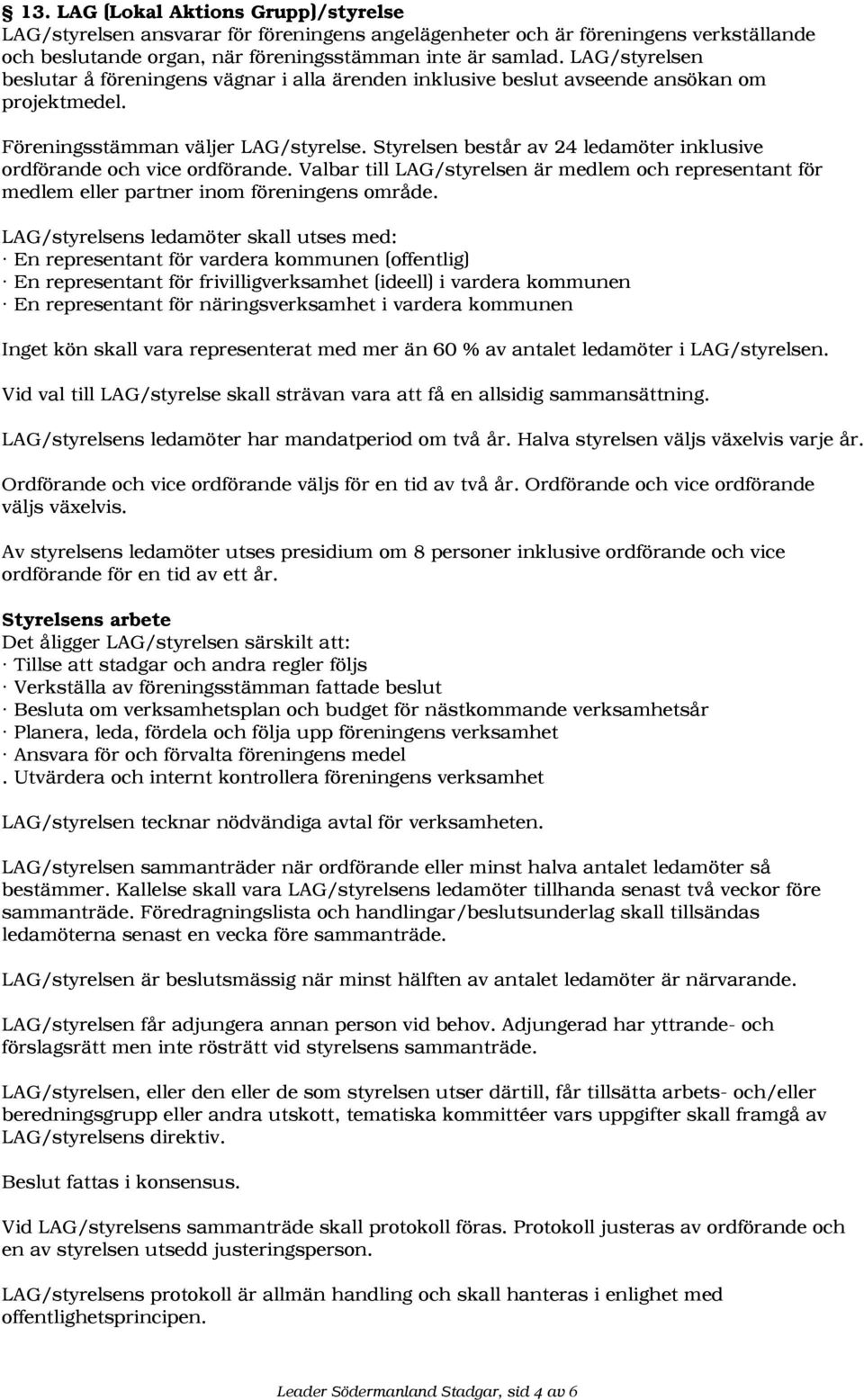 Styrelsen består av 24 ledamöter inklusive ordförande och vice ordförande. Valbar till LAG/styrelsen är medlem och representant för medlem eller partner inom föreningens område.