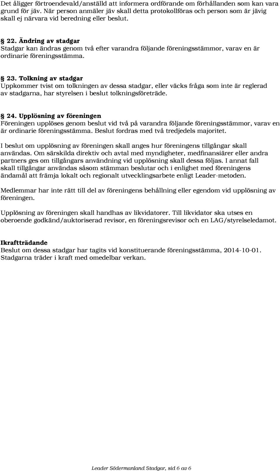 Ändring av stadgar Stadgar kan ändras genom två efter varandra följande föreningsstämmor, varav en är ordinarie föreningsstämma. 23.