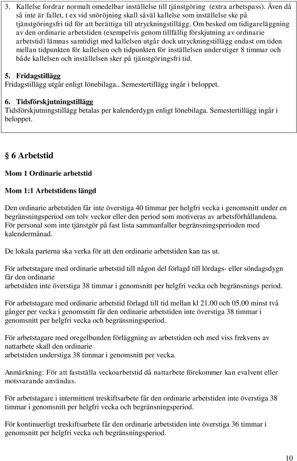 Om besked om tidigareläggning av den ordinarie arbetstiden (exempelvis genom tillfällig förskjutning av ordinarie arbetstid) lämnas samtidigt med kallelsen utgår dock utryckningstillägg endast om