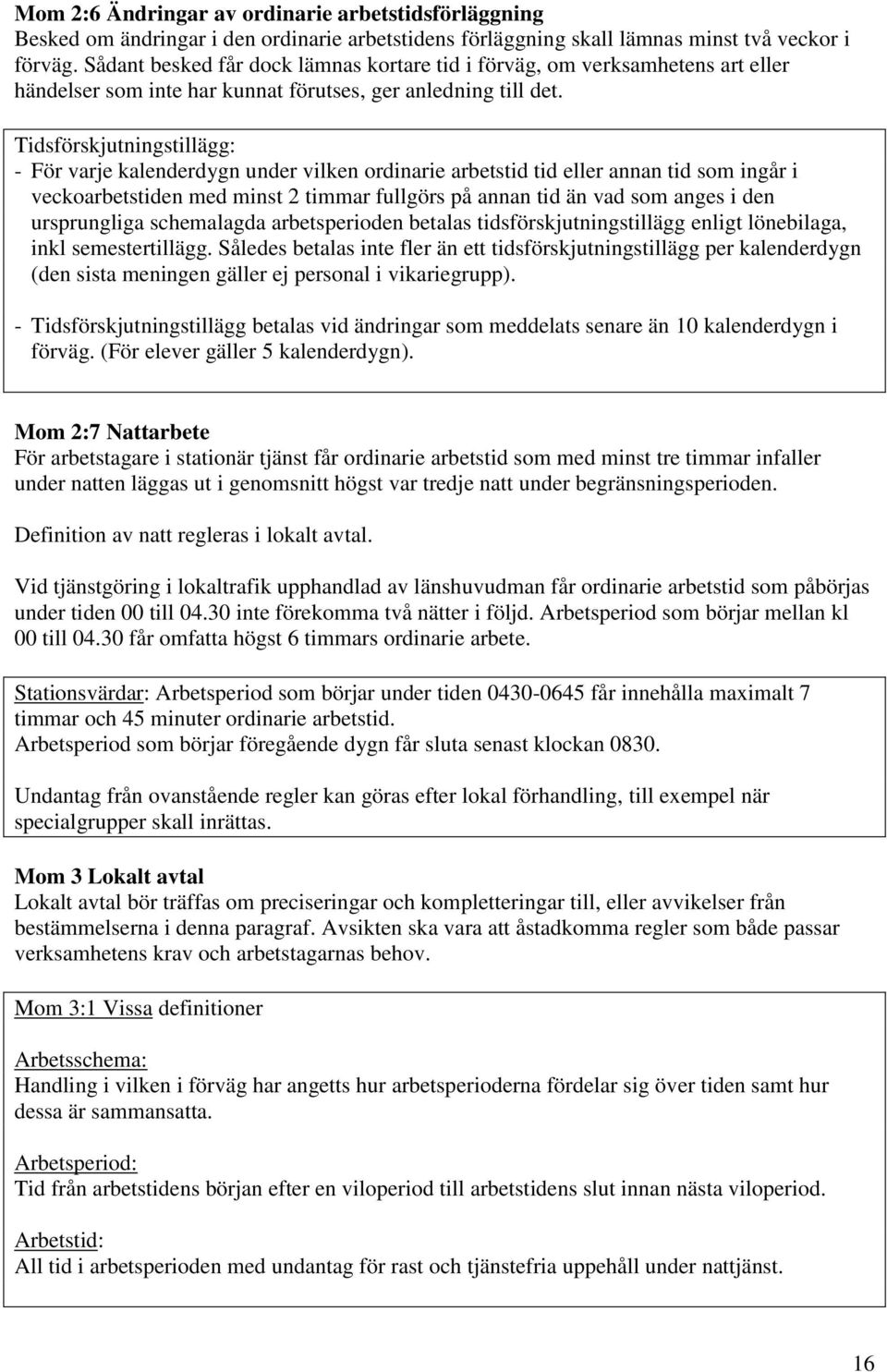 Tidsförskjutningstillägg: - För varje kalenderdygn under vilken ordinarie arbetstid tid eller annan tid som ingår i veckoarbetstiden med minst 2 timmar fullgörs på annan tid än vad som anges i den