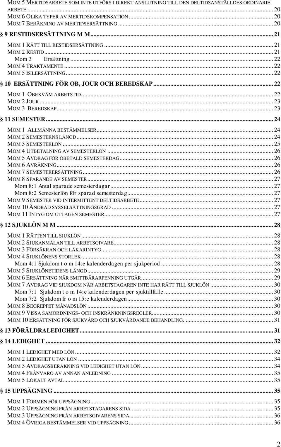 .. 22 10 ERSÄTTNING FÖR OB, JOUR OCH BEREDSKAP... 22 MOM 1 OBEKVÄM ARBETSTID... 22 MOM 2 JOUR... 23 MOM 3 BEREDSKAP... 23 11 SEMESTER... 24 MOM 1 ALLMÄNNA BESTÄMMELSER... 24 MOM 2 SEMESTERNS LÄNGD.