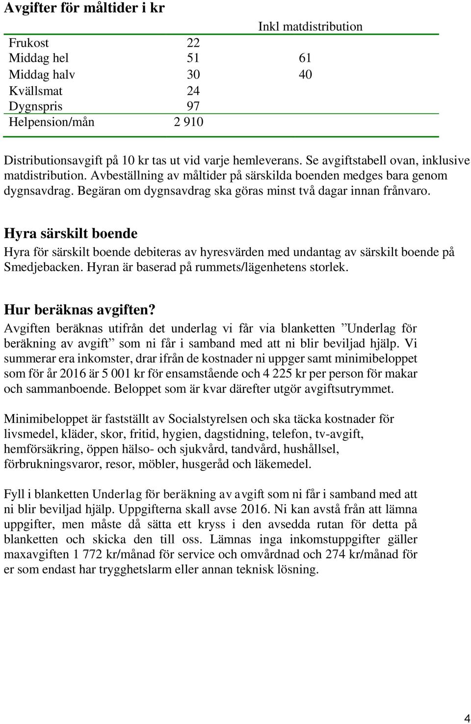 Hyra särskilt boende Hyra för särskilt boende debiteras av hyresvärden med undantag av särskilt boende på Smedjebacken. Hyran är baserad på rummets/lägenhetens storlek. Hur beräknas avgiften?