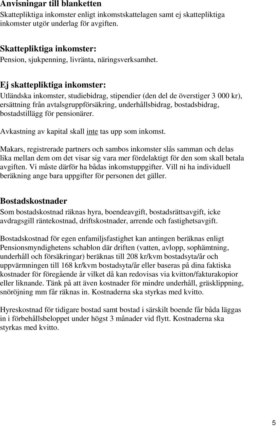 Ej skattepliktiga inkomster: Utländska inkomster, studiebidrag, stipendier (den del de överstiger 3 000 kr), ersättning från avtalsgruppförsäkring, underhållsbidrag, bostadsbidrag, bostadstillägg för