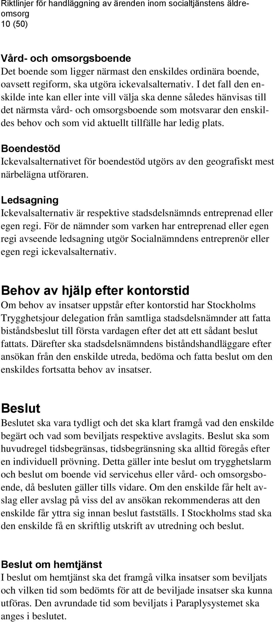 I det fall den enskilde inte kan eller inte vill välja ska denne således hänvisas till det närmsta vård- och omsorgsboende som motsvarar den enskildes behov och som vid aktuellt tillfälle har ledig