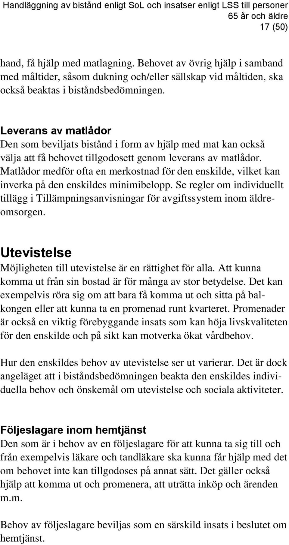 Leverans av matlådor Den som beviljats bistånd i form av hjälp med mat kan också välja att få behovet tillgodosett genom leverans av matlådor.