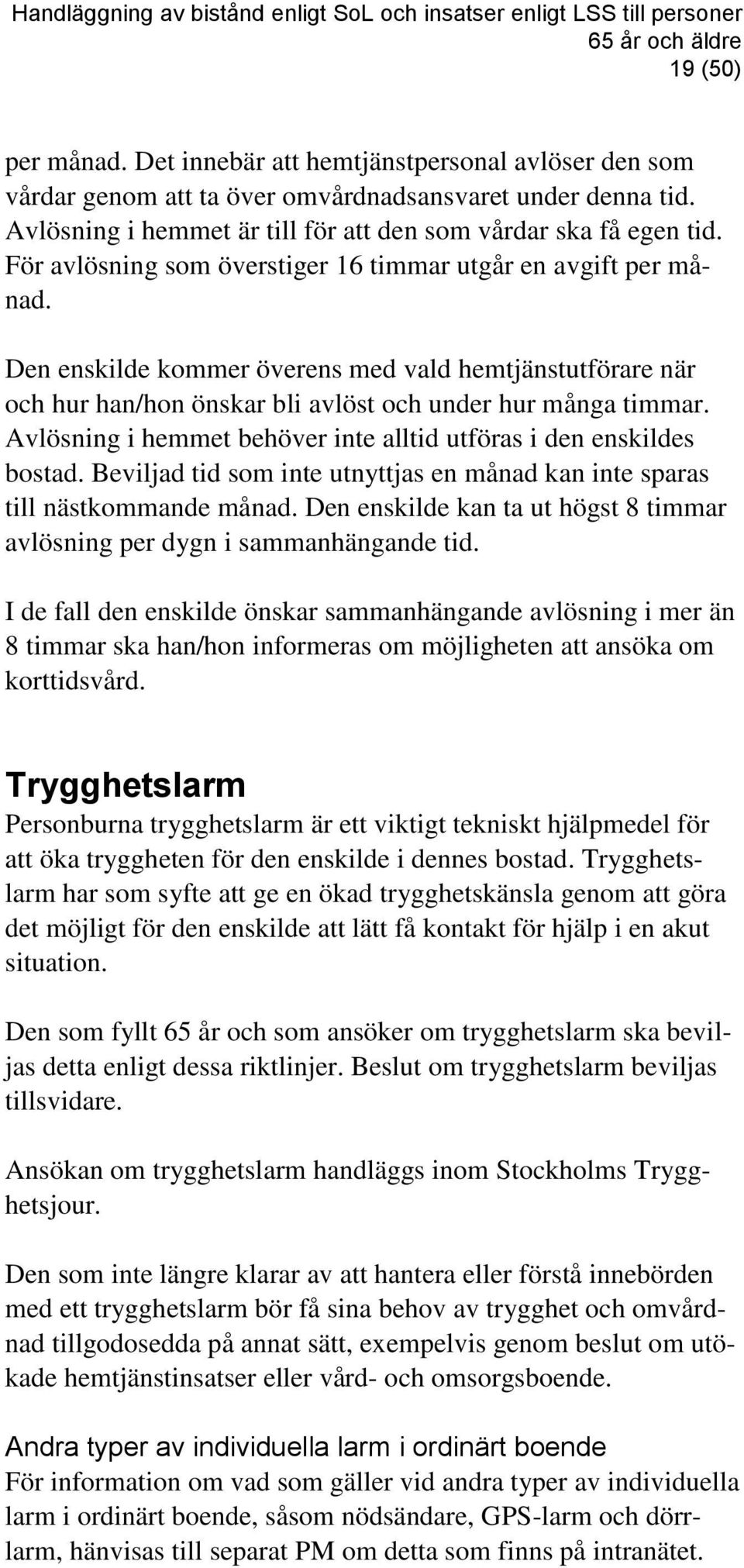 För avlösning som överstiger 16 timmar utgår en avgift per månad. Den enskilde kommer överens med vald hemtjänstutförare när och hur han/hon önskar bli avlöst och under hur många timmar.