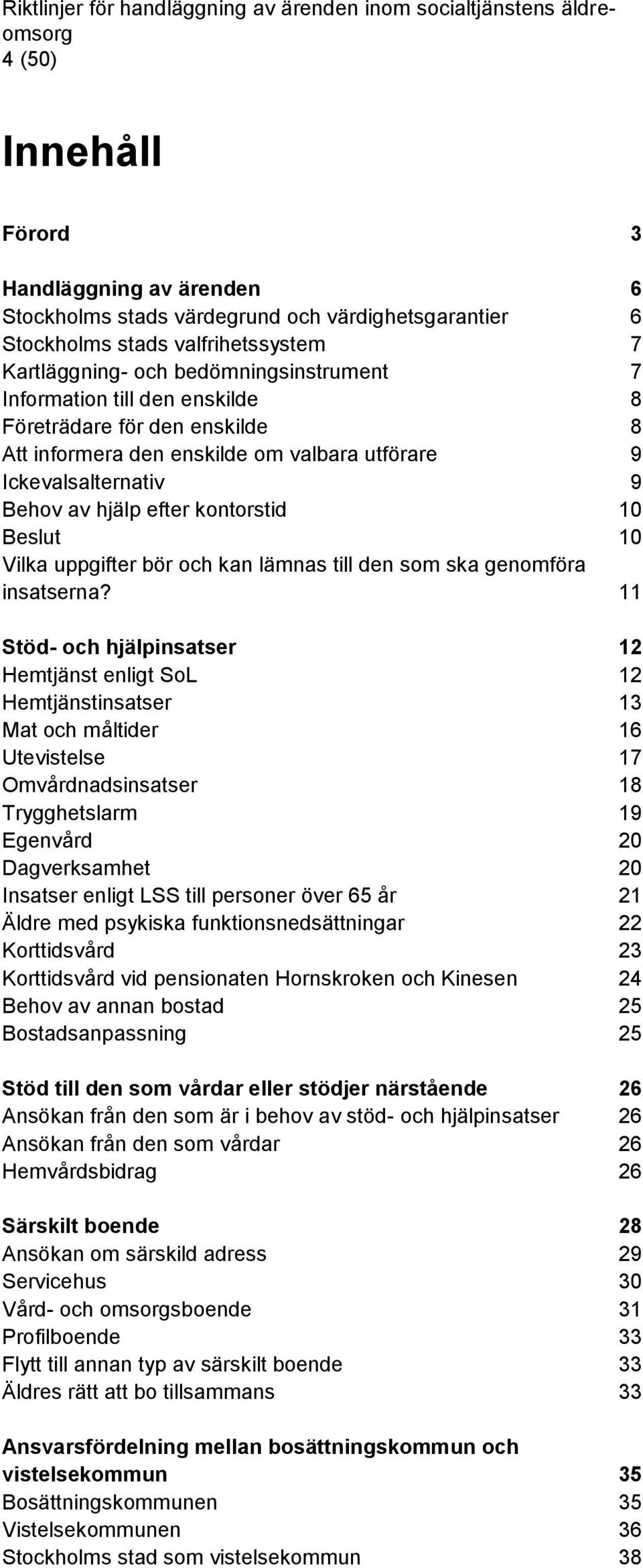 av hjälp efter kontorstid 10 Beslut 10 Vilka uppgifter bör och kan lämnas till den som ska genomföra insatserna?