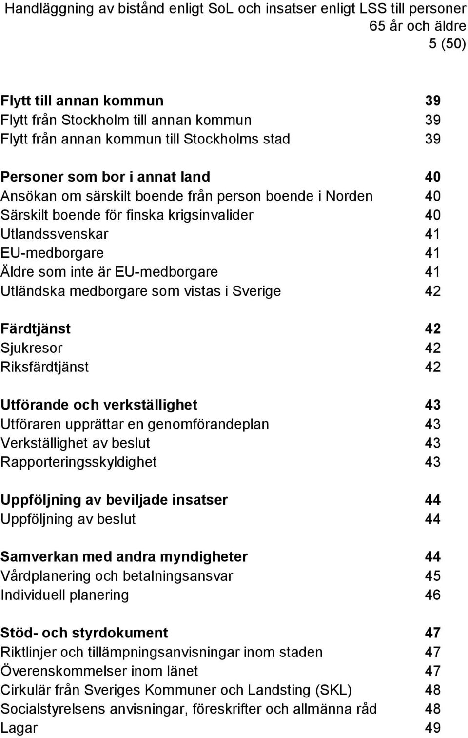 som inte är EU-medborgare 41 Utländska medborgare som vistas i Sverige 42 Färdtjänst 42 Sjukresor 42 Riksfärdtjänst 42 Utförande och verkställighet 43 Utföraren upprättar en genomförandeplan 43