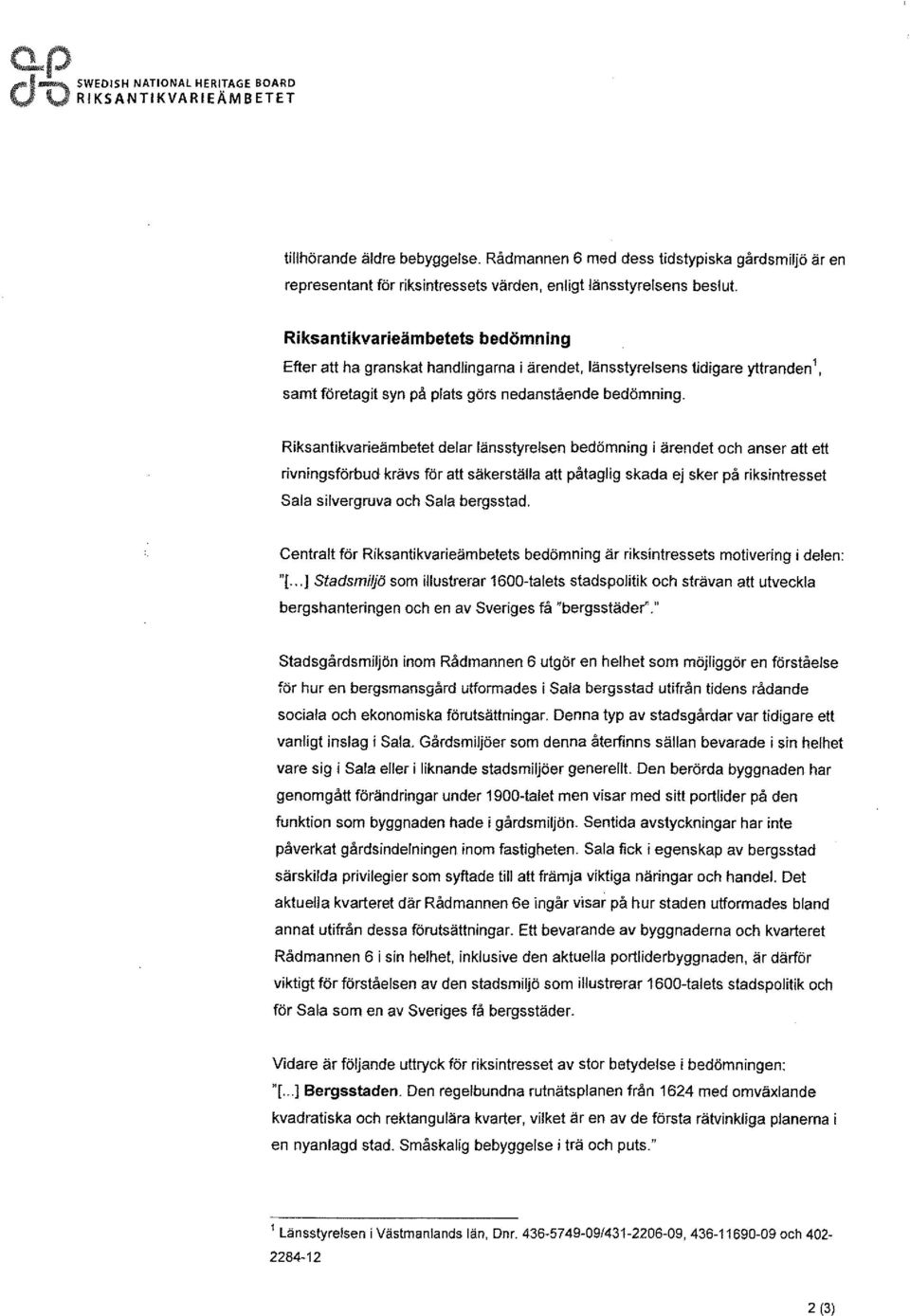 Riksantikvarieämbetets bedömning Efter att ha granskat handlingarna i ärendet, länsstyrelsens tidigare yttranden 1, samt företagit syn på plats görs nedanstående bedömning.