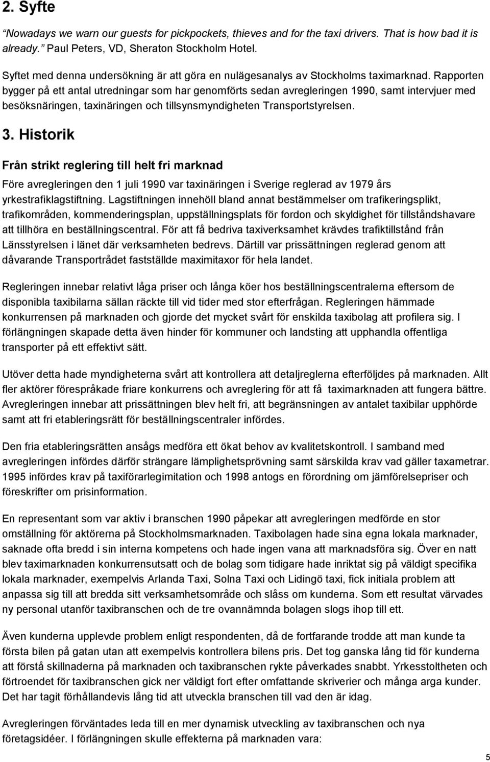 Rapporten bygger på ett antal utredningar som har genomförts sedan avregleringen 1990, samt intervjuer med besöksnäringen, taxinäringen och tillsynsmyndigheten Transportstyrelsen. 3.