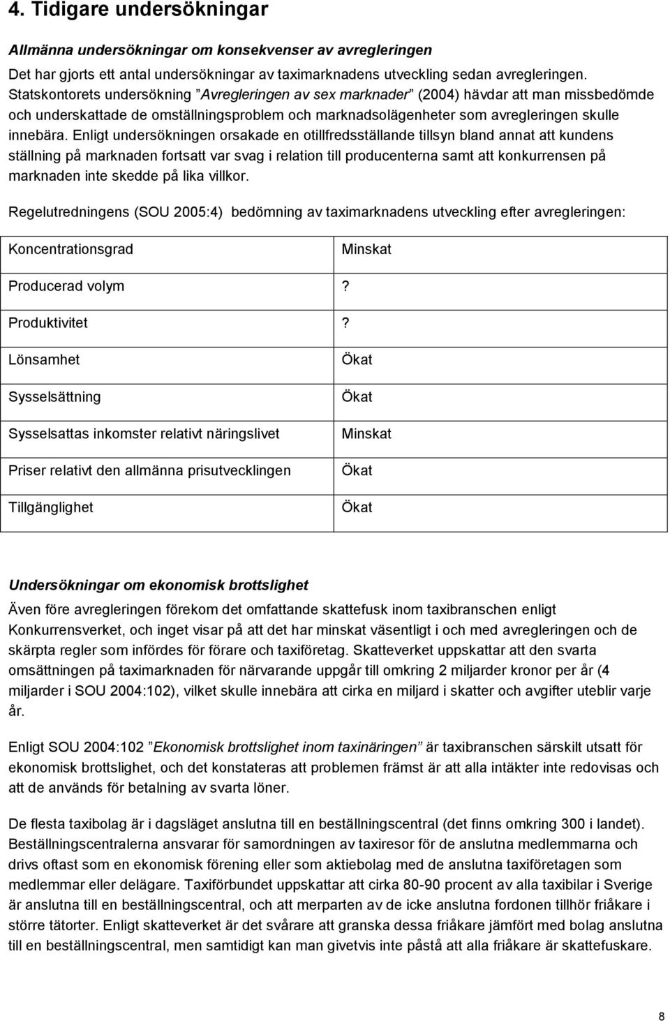 Enligt undersökningen orsakade en otillfredsställande tillsyn bland annat att kundens ställning på marknaden fortsatt var svag i relation till producenterna samt att konkurrensen på marknaden inte