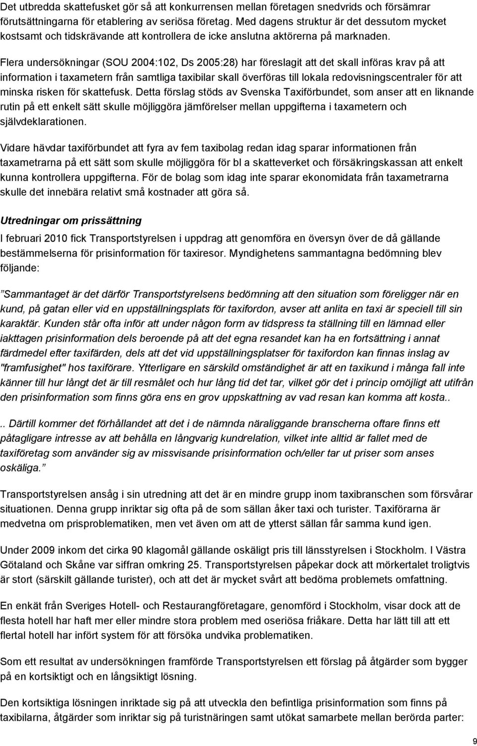 Flera undersökningar (SOU 2004:102, Ds 2005:28) har föreslagit att det skall införas krav på att information i taxametern från samtliga taxibilar skall överföras till lokala redovisningscentraler för