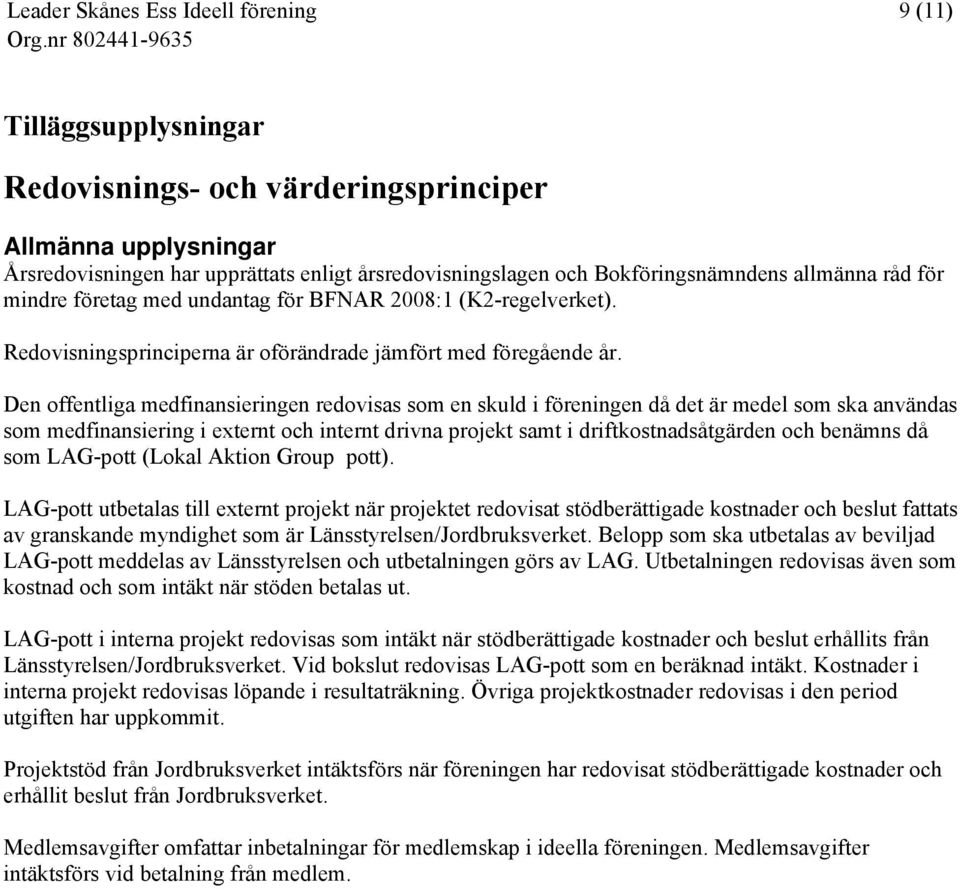 Den offentliga medfinansieringen redovisas som en skuld i föreningen då det är medel som ska användas som medfinansiering i externt och internt drivna projekt samt i driftkostnadsåtgärden och benämns