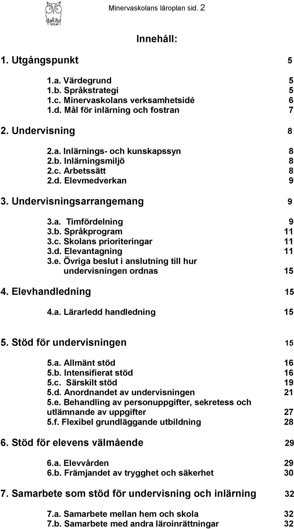 Elevhandledning 15 4.a. Lärarledd handledning 15 5. Stöd för undervisningen 15 5.a. Allmänt stöd 16 5.b. Intensifierat stöd 16 5.c. Särskilt stöd 19 5.d. Anordnandet av undervisningen 21 5.e. Behandling av personuppgifter, sekretess och utlämnande av uppgifter 27 5.