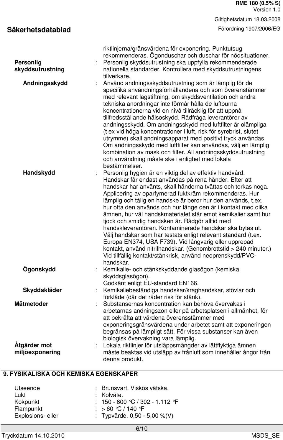 : Använd andningsskyddsutrustning som är lämplig för de specifika användningsförhållandena och som överenstämmer med relevant lagstiftning, om skyddsventilation och andra tekniska anordningar inte