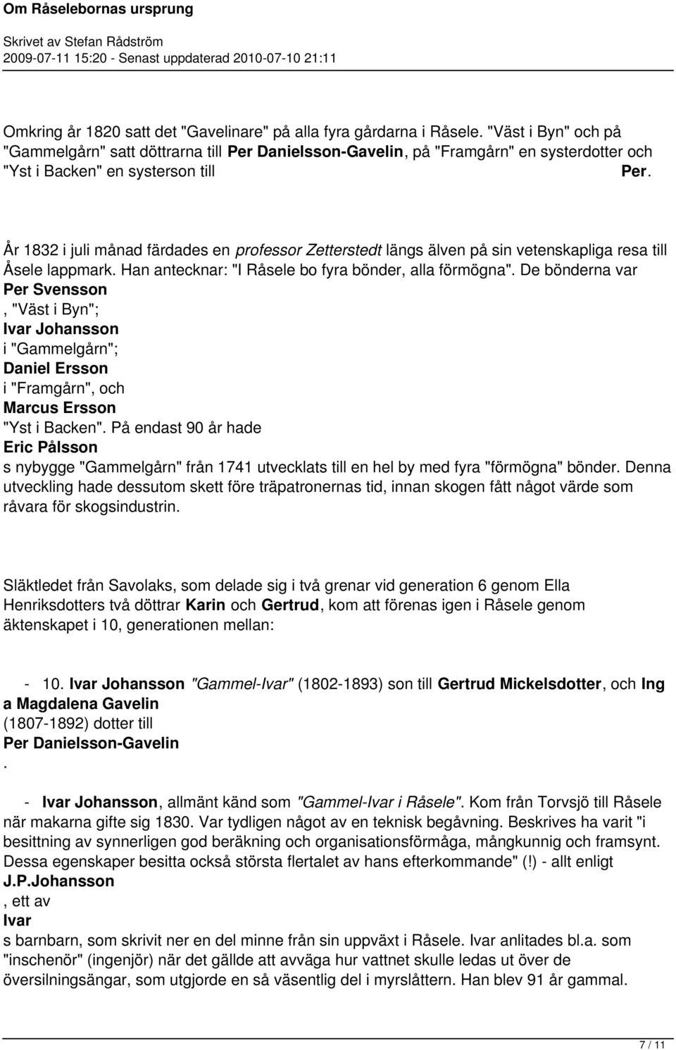 Svensson, "Väst i Byn"; Ivar Johansson i "Gammelgårn"; Daniel Ersson i "Framgårn", Marcus Ersson "Yst i Backen" På endast 90 år hade Eric Pålsson s nybygge "Gammelgårn" från 1741 utvecklats till en