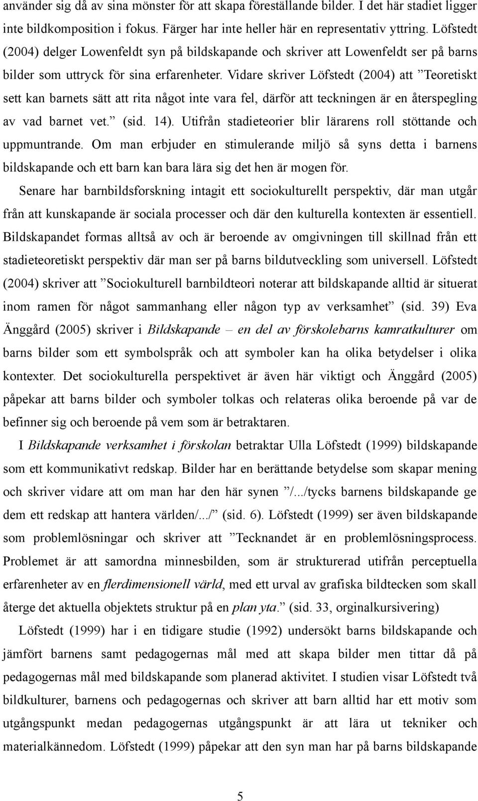 Vidare skriver Löfstedt (2004) att Teoretiskt sett kan barnets sätt att rita något inte vara fel, därför att teckningen är en återspegling av vad barnet vet. (sid. 14).