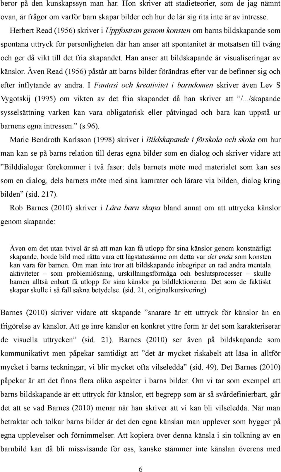 fria skapandet. Han anser att bildskapande är visualiseringar av känslor. Även Read (1956) påstår att barns bilder förändras efter var de befinner sig och efter inflytande av andra.