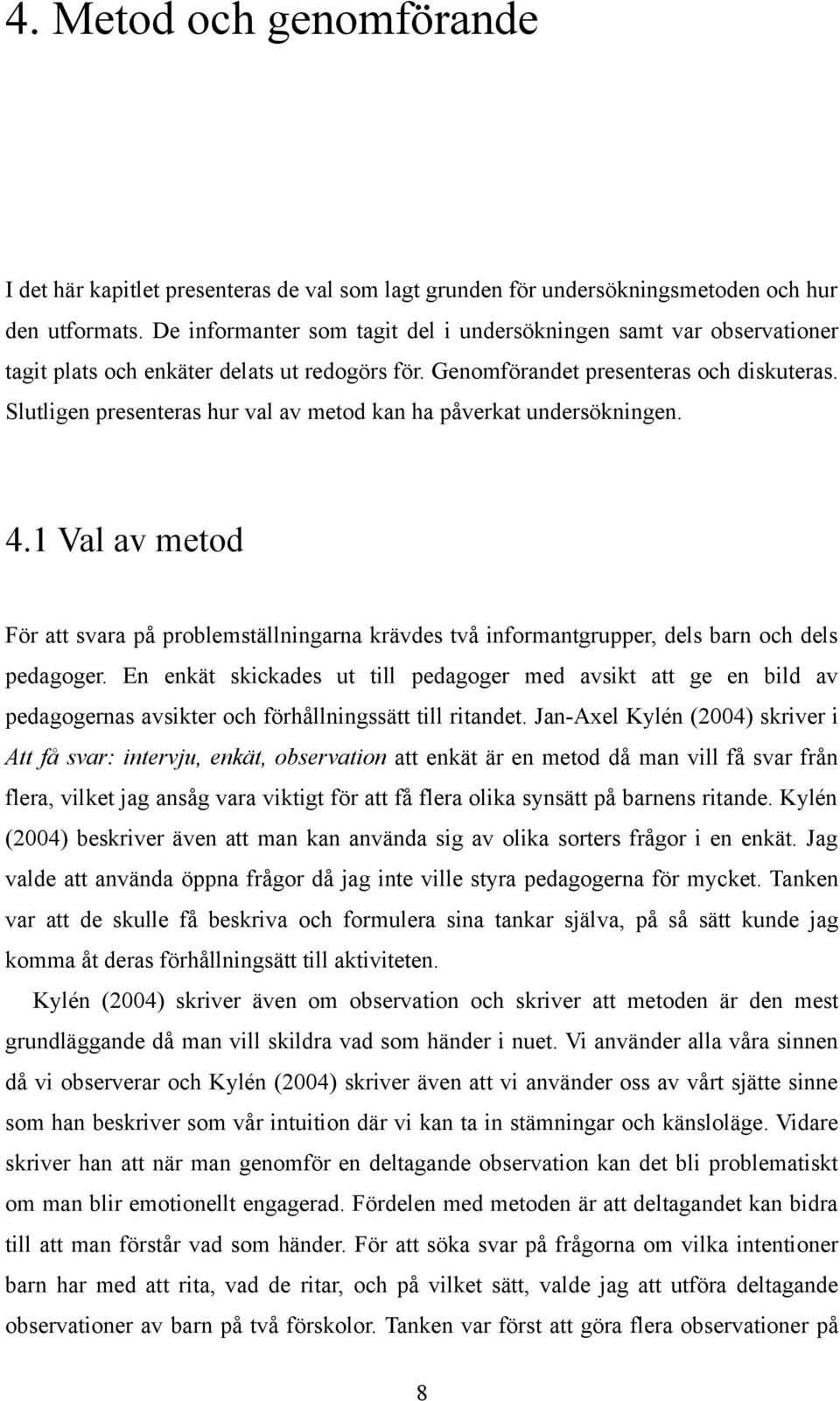 Slutligen presenteras hur val av metod kan ha påverkat undersökningen. 4.1 Val av metod För att svara på problemställningarna krävdes två informantgrupper, dels barn och dels pedagoger.