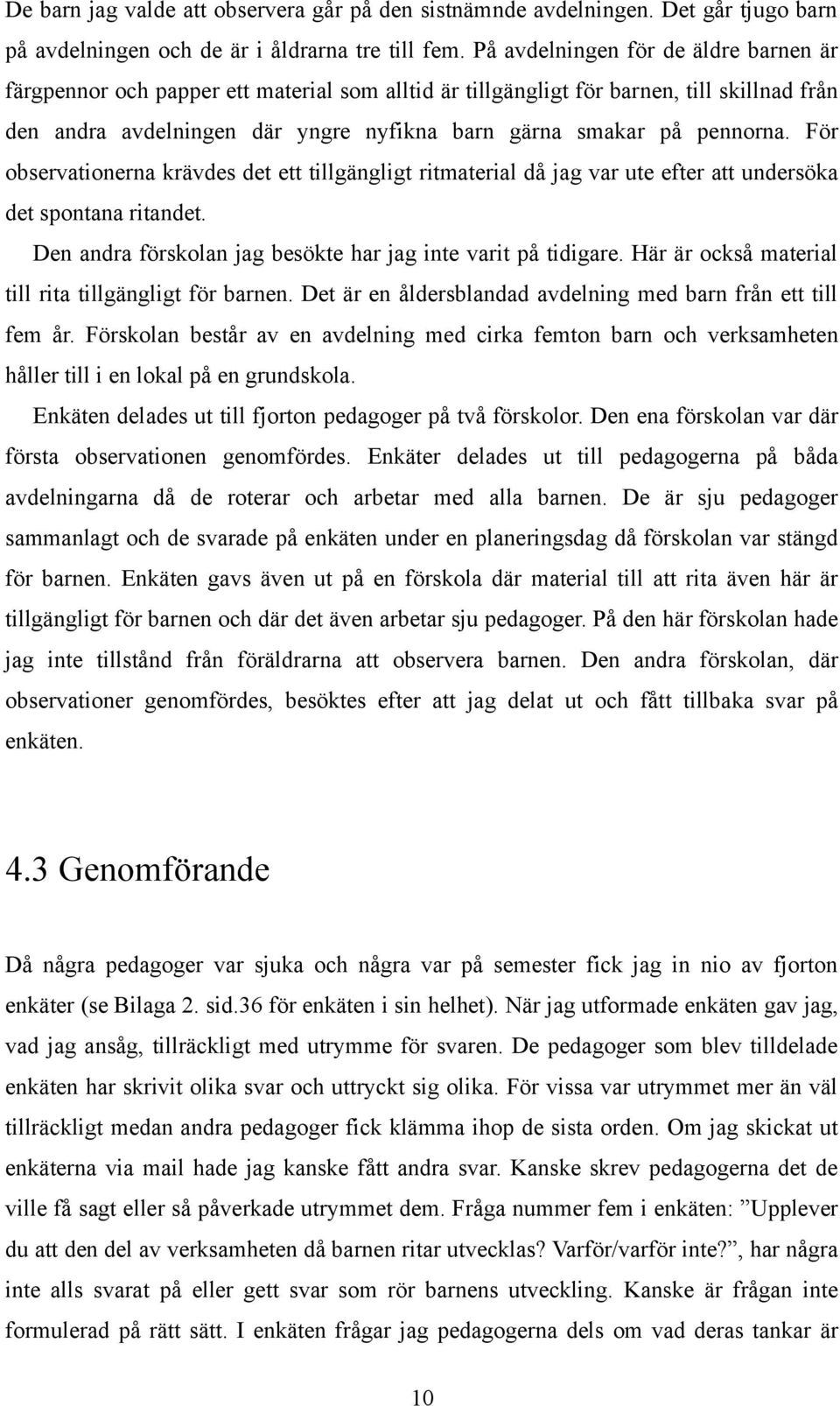 pennorna. För observationerna krävdes det ett tillgängligt ritmaterial då jag var ute efter att undersöka det spontana ritandet. Den andra förskolan jag besökte har jag inte varit på tidigare.