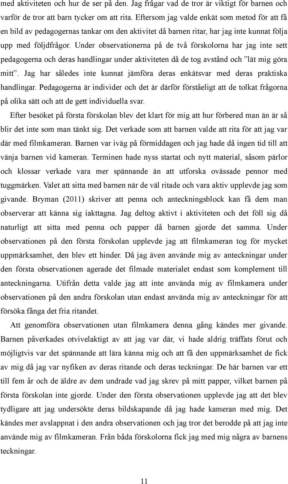 Under observationerna på de två förskolorna har jag inte sett pedagogerna och deras handlingar under aktiviteten då de tog avstånd och lät mig göra mitt.