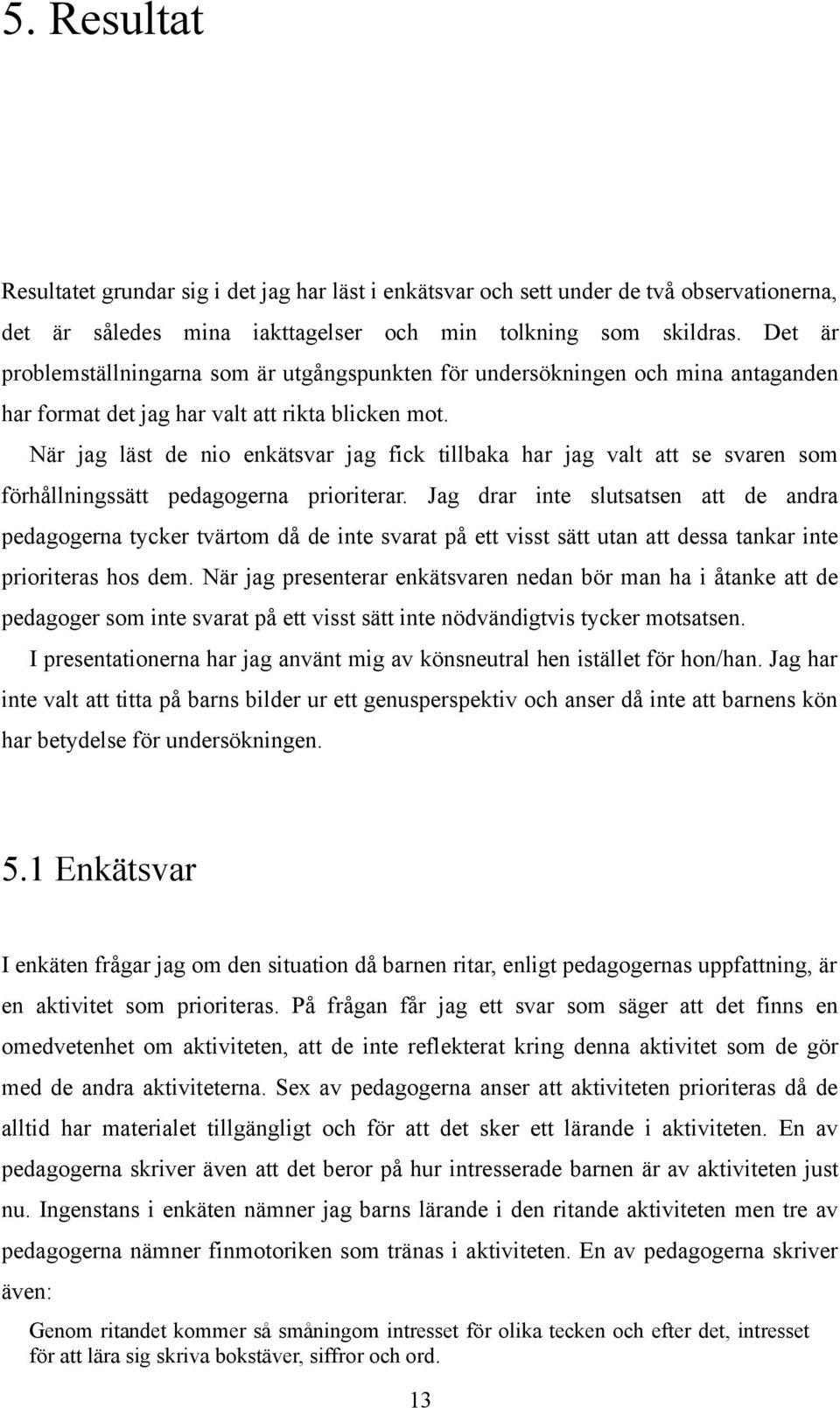 När jag läst de nio enkätsvar jag fick tillbaka har jag valt att se svaren som förhållningssätt pedagogerna prioriterar.