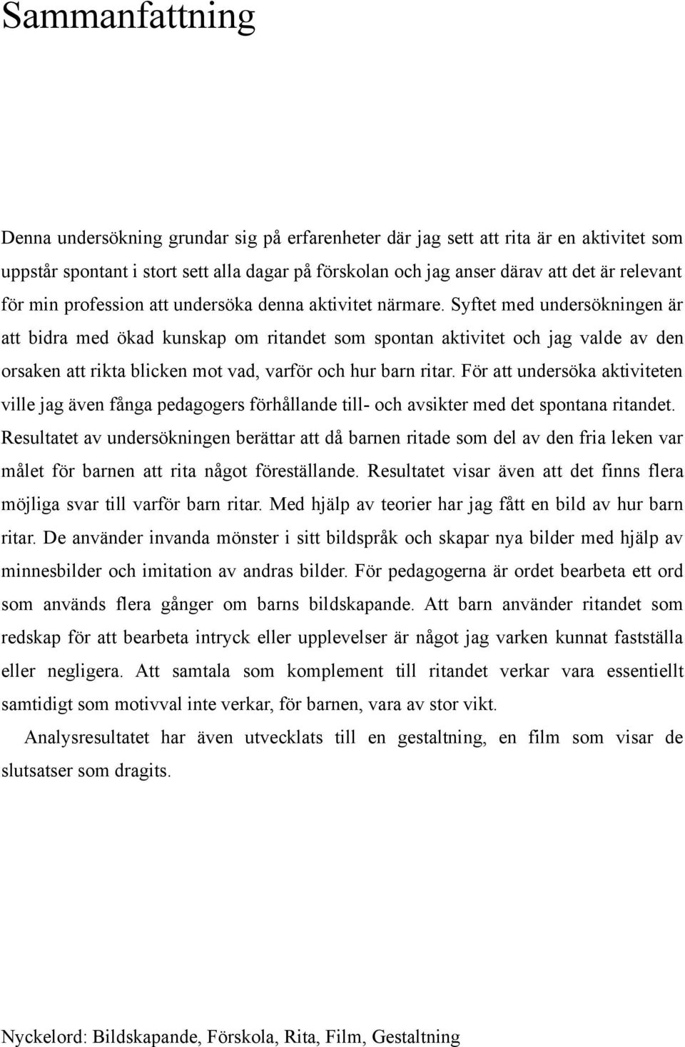 Syftet med undersökningen är att bidra med ökad kunskap om ritandet som spontan aktivitet och jag valde av den orsaken att rikta blicken mot vad, varför och hur barn ritar.