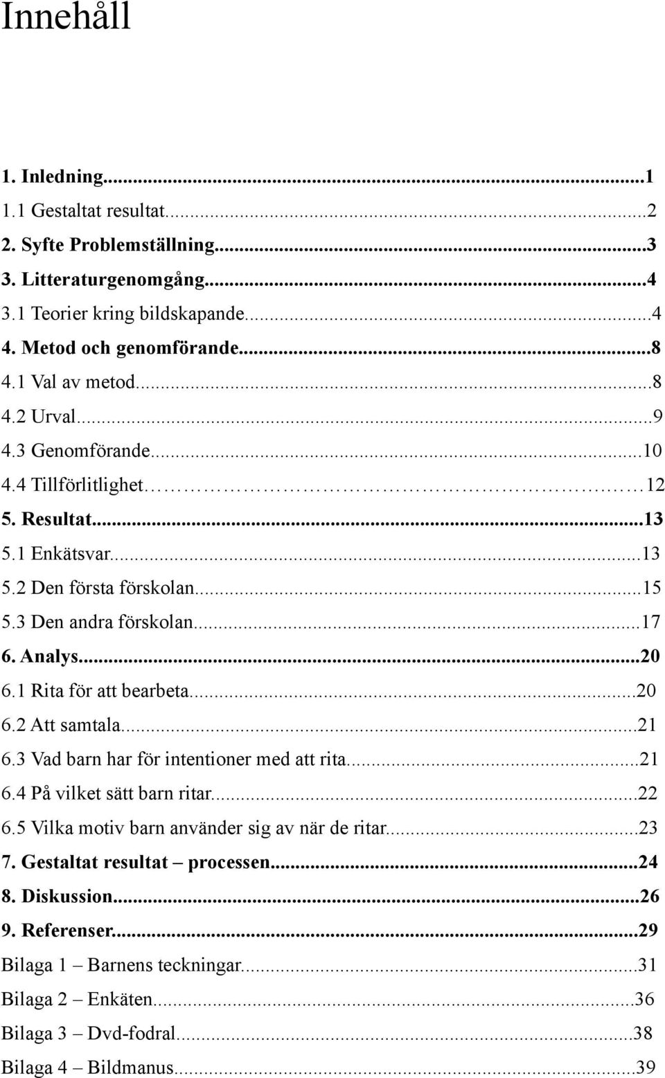 ..20 6.1 Rita för att bearbeta...20 6.2 Att samtala...21 6.3 Vad barn har för intentioner med att rita...21 6.4 På vilket sätt barn ritar...22 6.