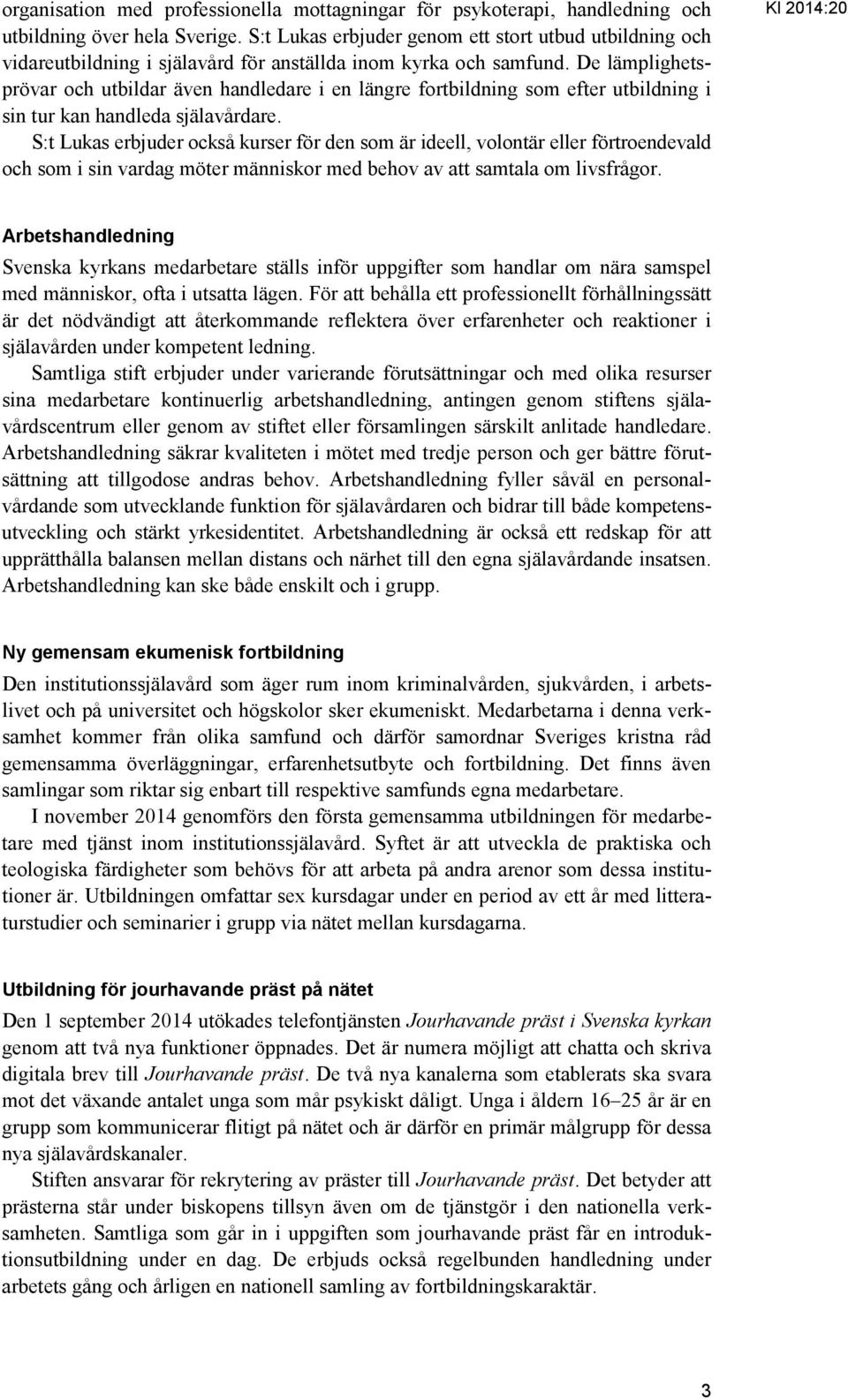 De lämplighetsprövar och utbildar även handledare i en längre fortbildning som efter utbildning i sin tur kan handleda själavårdare.