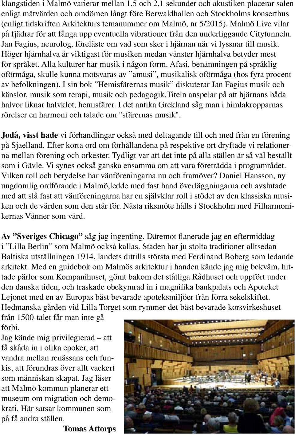 Jan Fagius, neurolog, föreläste om vad som sker i hjärnan när vi lyssnar till musik. Höger hjärnhalva är viktigast för musiken medan vänster hjärnhalva betyder mest för språket.