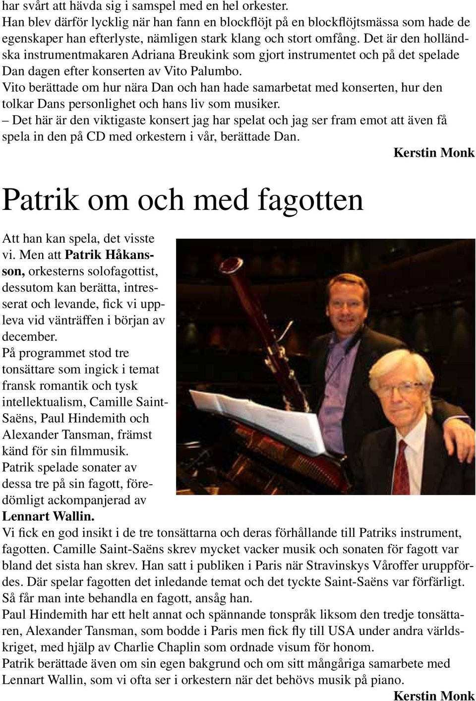 Det är den holländska instrumentmakaren Adriana Breukink som gjort instrumentet och på det spelade Dan dagen efter konserten av Vito Palumbo.