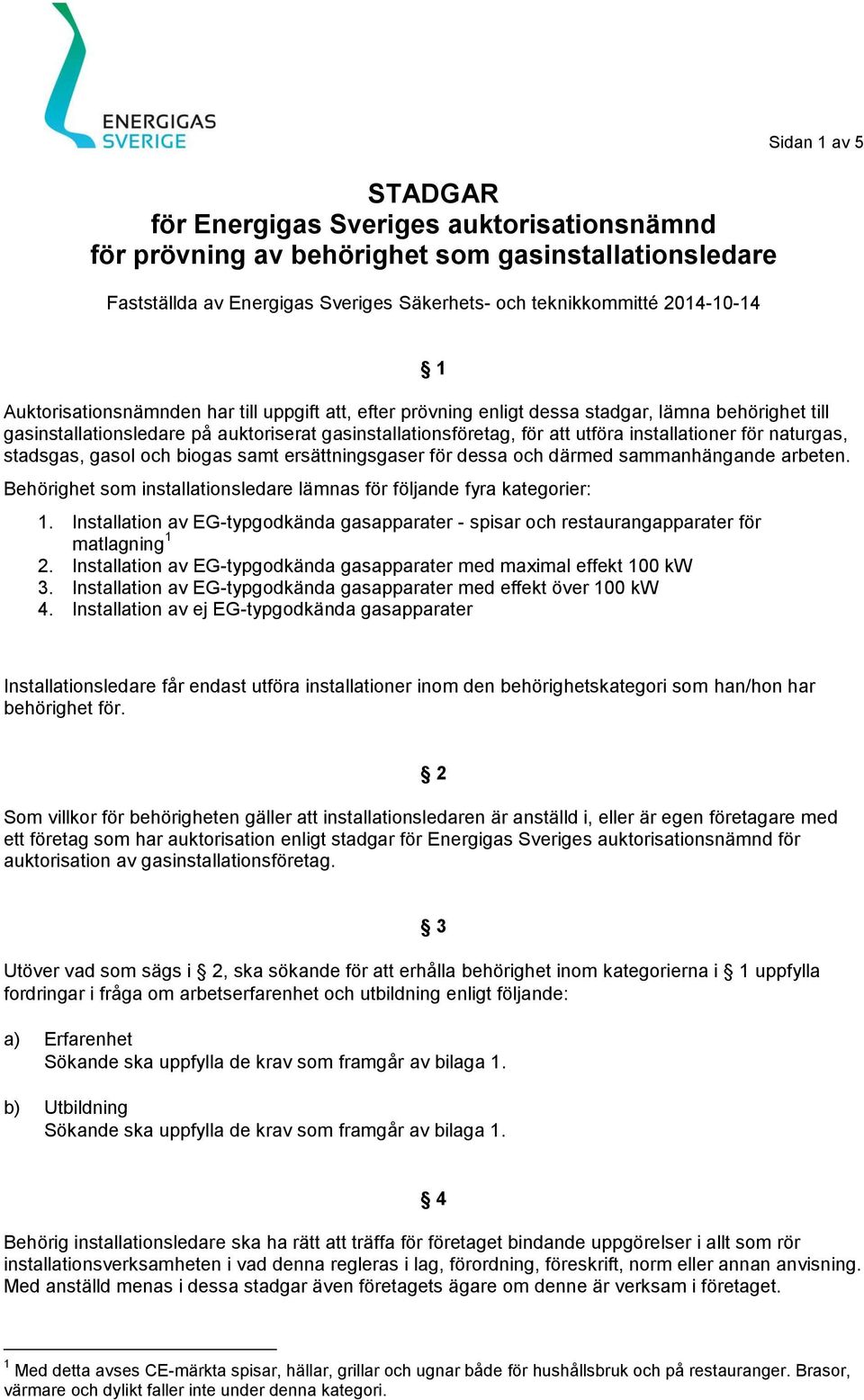 gasol och biogas samt ersättningsgaser för dessa och därmed sammanhängande arbeten. Behörighet som installationsledare lämnas för följande fyra kategorier: 1.