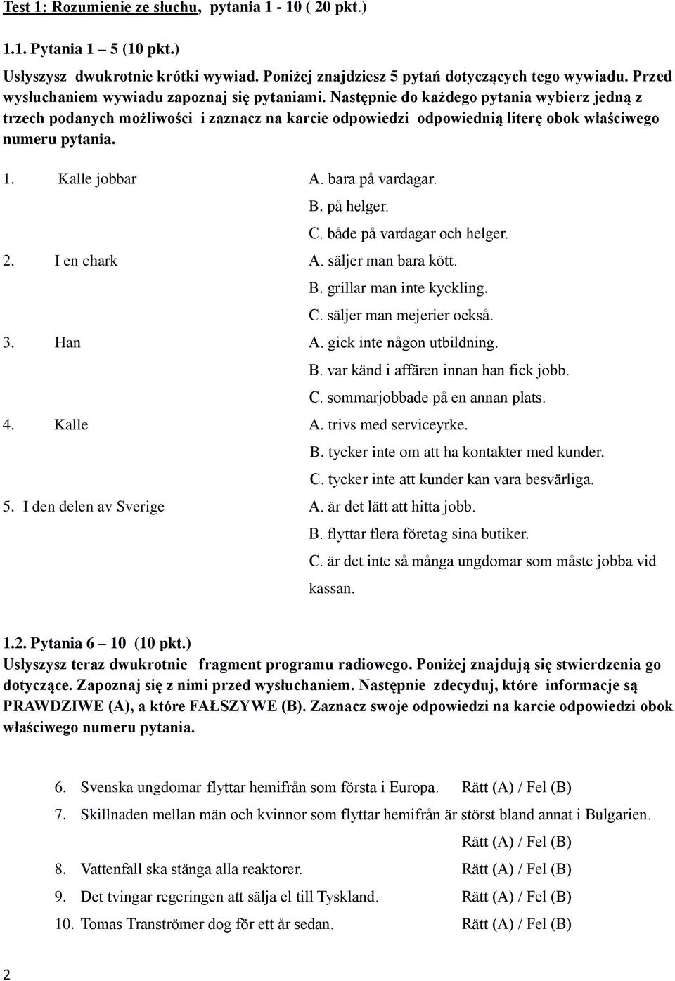 Następnie do każdego pytania wybierz jedną z trzech podanych możliwości i zaznacz na karcie odpowiedzi odpowiednią literę obok właściwego numeru pytania. 1. Kalle jobbar A. bara på vardagar. B.