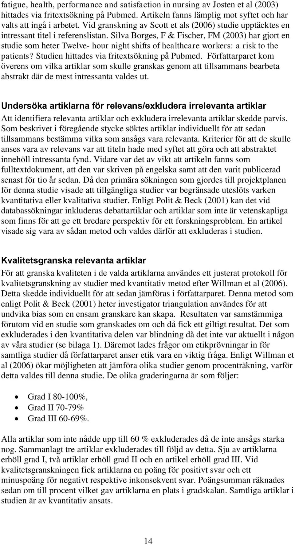 Silva Borges, F & Fischer, FM (2003) har gjort en studie som heter Twelve- hour night shifts of healthcare workers: a risk to the patients? Studien hittades via fritextsökning på Pubmed.