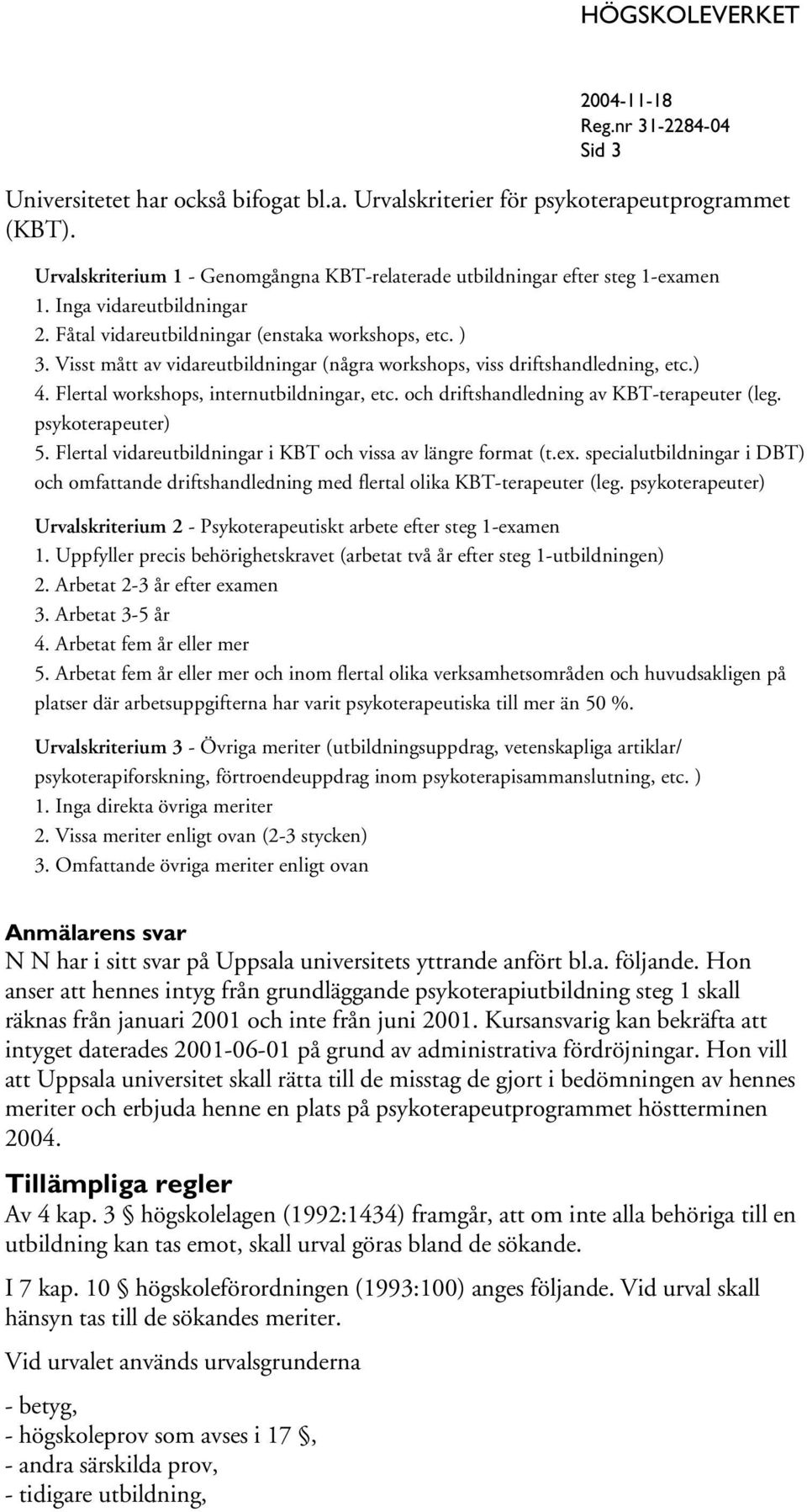 Flertal workshops, internutbildningar, etc. och driftshandledning av KBT-terapeuter (leg. psykoterapeuter) 5. Flertal vidareutbildningar i KBT och vissa av längre format (t.ex.