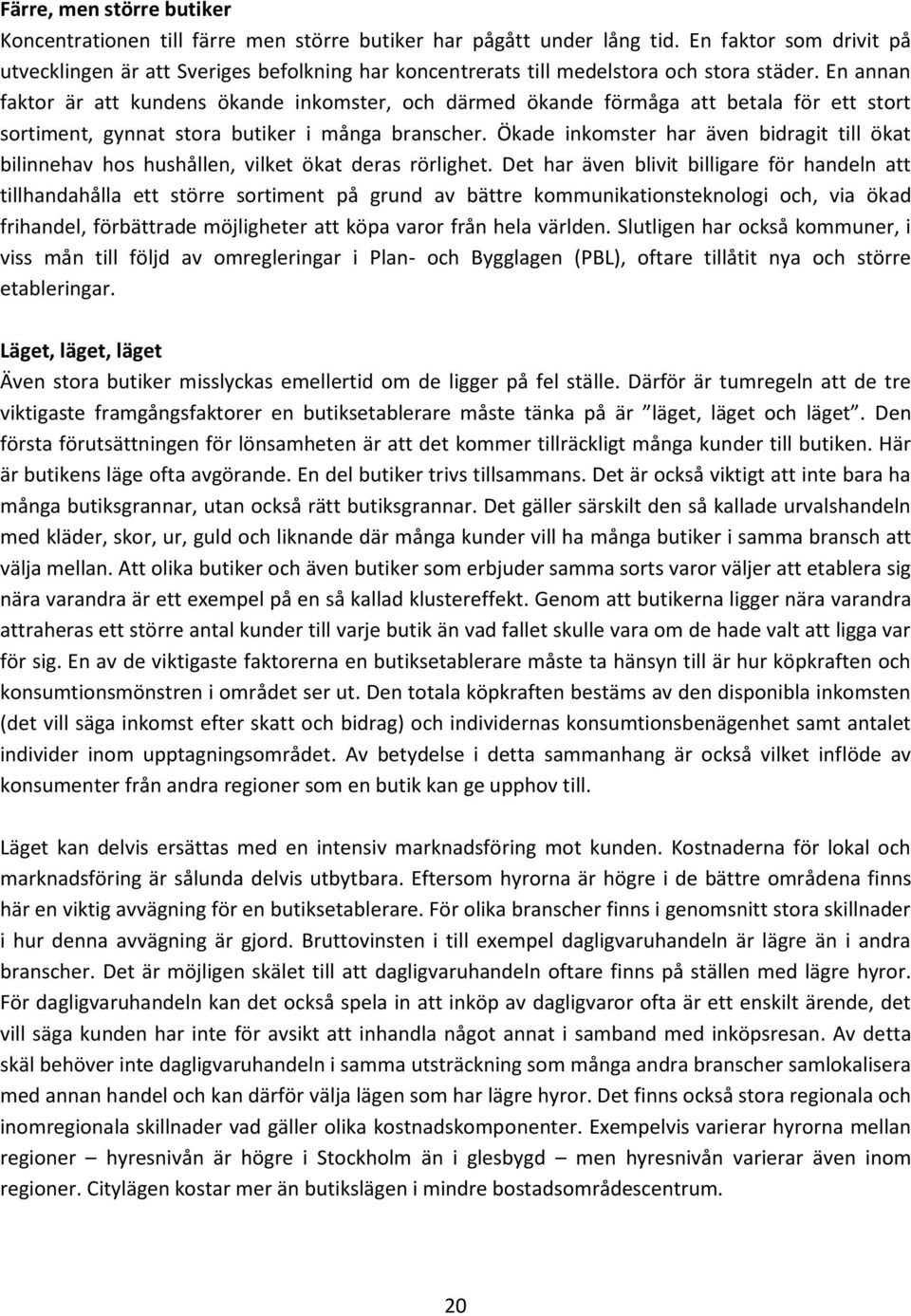 En annan faktor är att kundens ökande inkomster, och därmed ökande förmåga att betala för ett stort sortiment, gynnat stora butiker i många branscher.