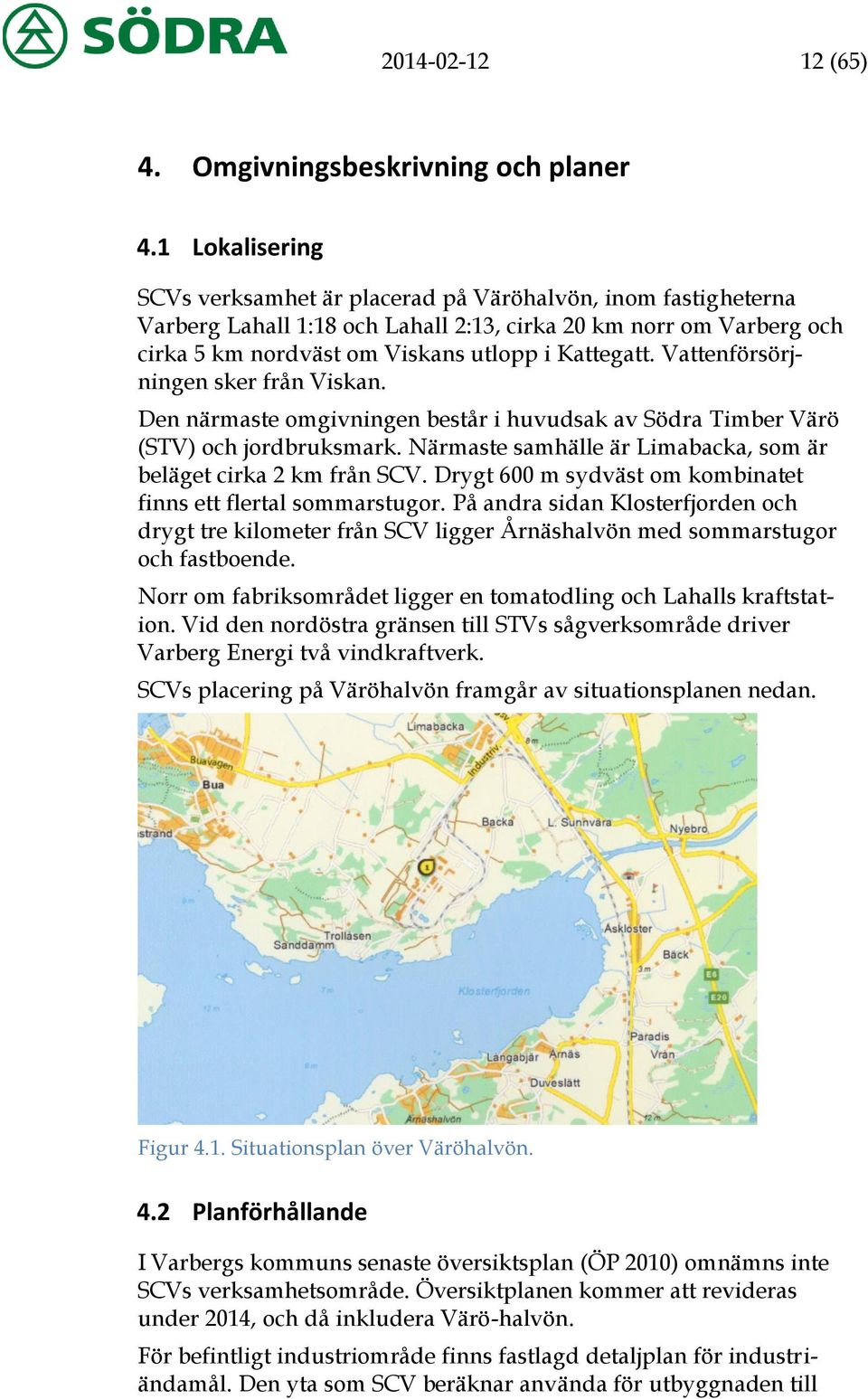 Vattenförsörjningen sker från Viskan. Den närmaste omgivningen består i huvudsak av Södra Timber Värö (STV) och jordbruksmark. Närmaste samhälle är Limabacka, som är beläget cirka 2 km från SCV.